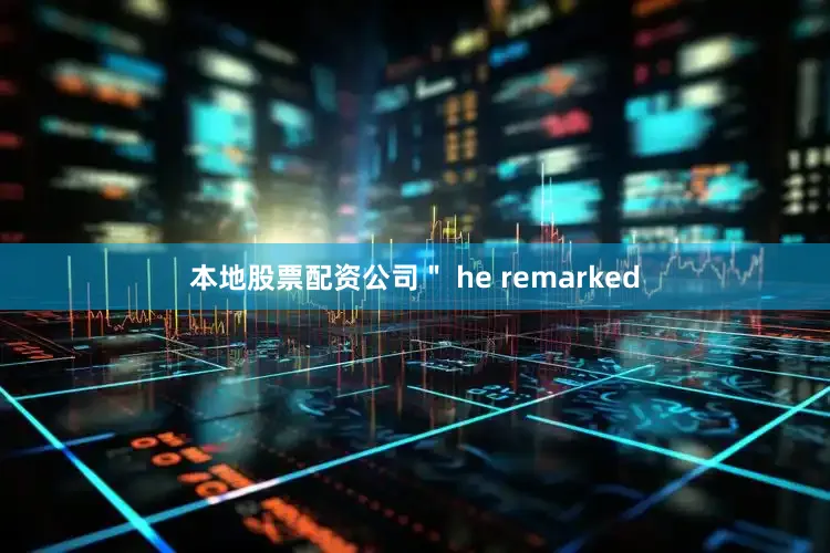 本地股票配资公司＂ he remarked
