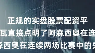 正规的实盘股票配资平台库尔图瓦直接点明了阿森西奥在连续两场比赛中的失误