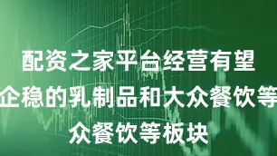 配资之家平台经营有望率先企稳的乳制品和大众餐饮等板块