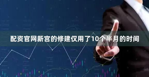 配资官网新宫的修建仅用了10个半月的时间