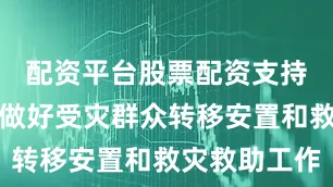 配资平台股票配资支持当地妥善做好受灾群众转移安置和救灾救助工作
