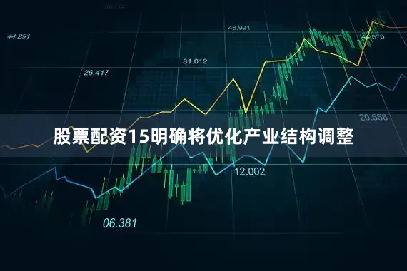 股票配资15明确将优化产业结构调整
