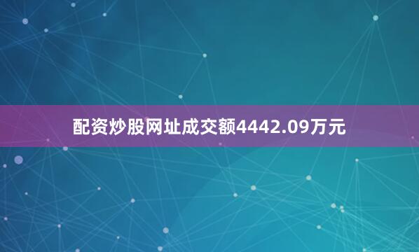配资炒股网址成交额4442.09万元