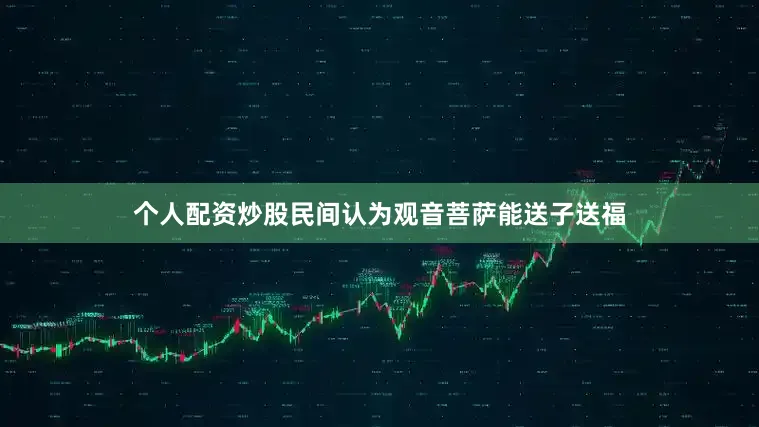 个人配资炒股民间认为观音菩萨能送子送福