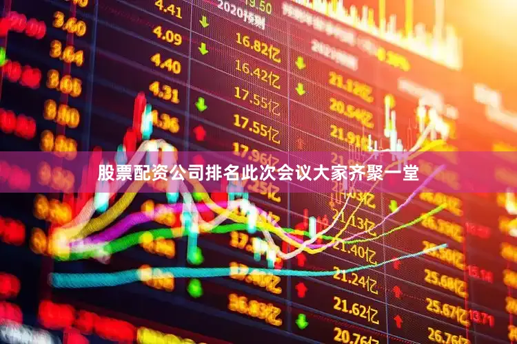 股票配资公司排名此次会议大家齐聚一堂
