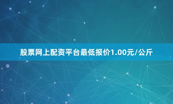 股票网上配资平台最低报价1.00元/公斤