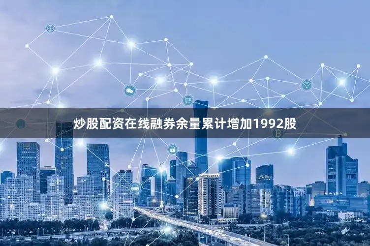 炒股配资在线融券余量累计增加1992股