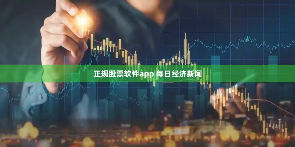 正规股票软件app 每日经济新闻