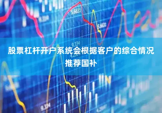 股票杠杆开户系统会根据客户的综合情况推荐国补