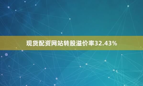 现货配资网站转股溢价率32.43%